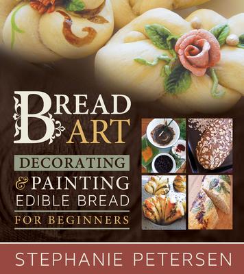 Vorderes Coverbild Bread Art: Braiding, Decorating, and Painting Edible Bread for Beginners