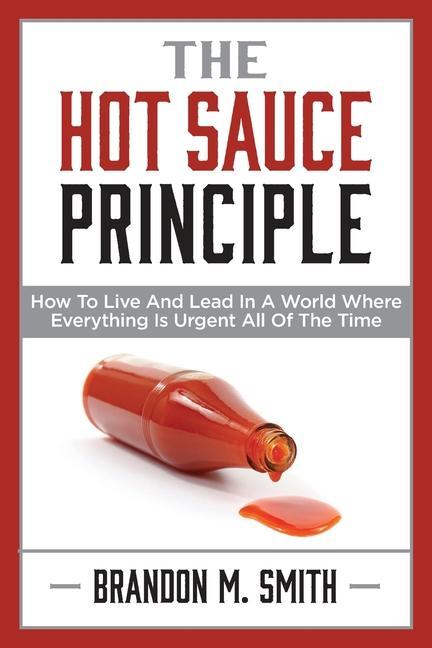 Vorderes Coverbild The Hot Sauce Principle: How to Live and Lead in a World Where Everything Is Urgent All of the Time