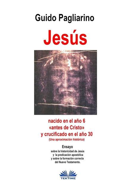Vorderes Coverbild Jesús, nacido en el año 6 antes de Cristo y crucificado en el año 30 (Una aproximación histórica): Ensayo