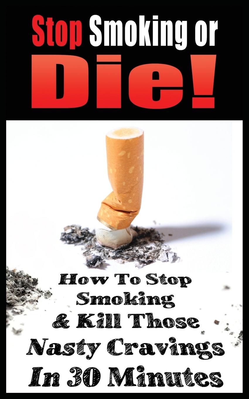 Vorderes Coverbild STOP SMOKING OR DIE! HOW TO STOP SMOKING AND KILL THOSE NASTY CRAVINGS IN 30 MINUTES