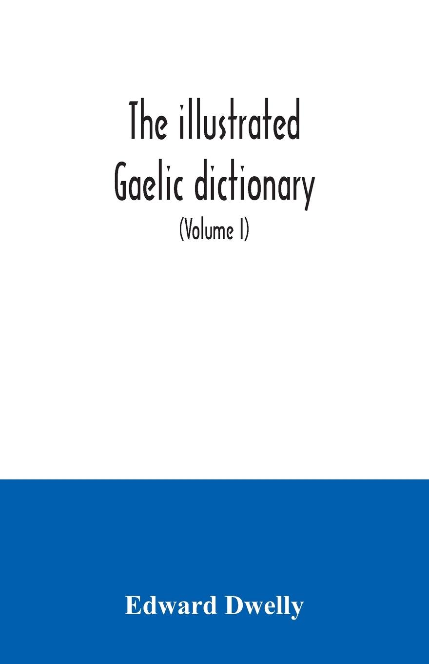 Vorderes Coverbild The illustrated Gaelic dictionary, specially designed for beginners and for use in schools, including every Gaelic word in all the other Gaelic dictionaries and printed books, as well as an immense number never in print before (Volume I)