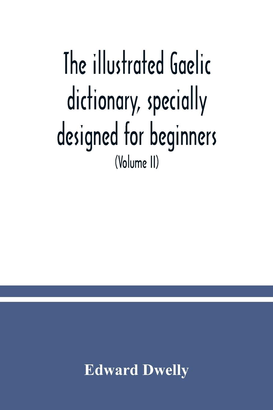 Vorderes Coverbild The illustrated Gaelic dictionary, specially designed for beginners and for use in schools, including every Gaelic word in all the other Gaelic dictionaries and printed books, as well as an immense number never in print before (Volume II)