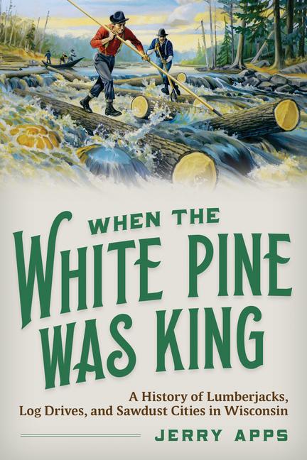 Vorderes Coverbild When the White Pine Was King: A History of Lumberjacks, Log Drives, and Sawdust Cities in Wisconsin