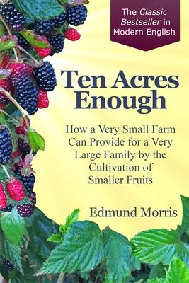 Vorderes Coverbild Ten Acres Enough: How a very small farm can provide for a very large family by the cultivation of smaller fruits