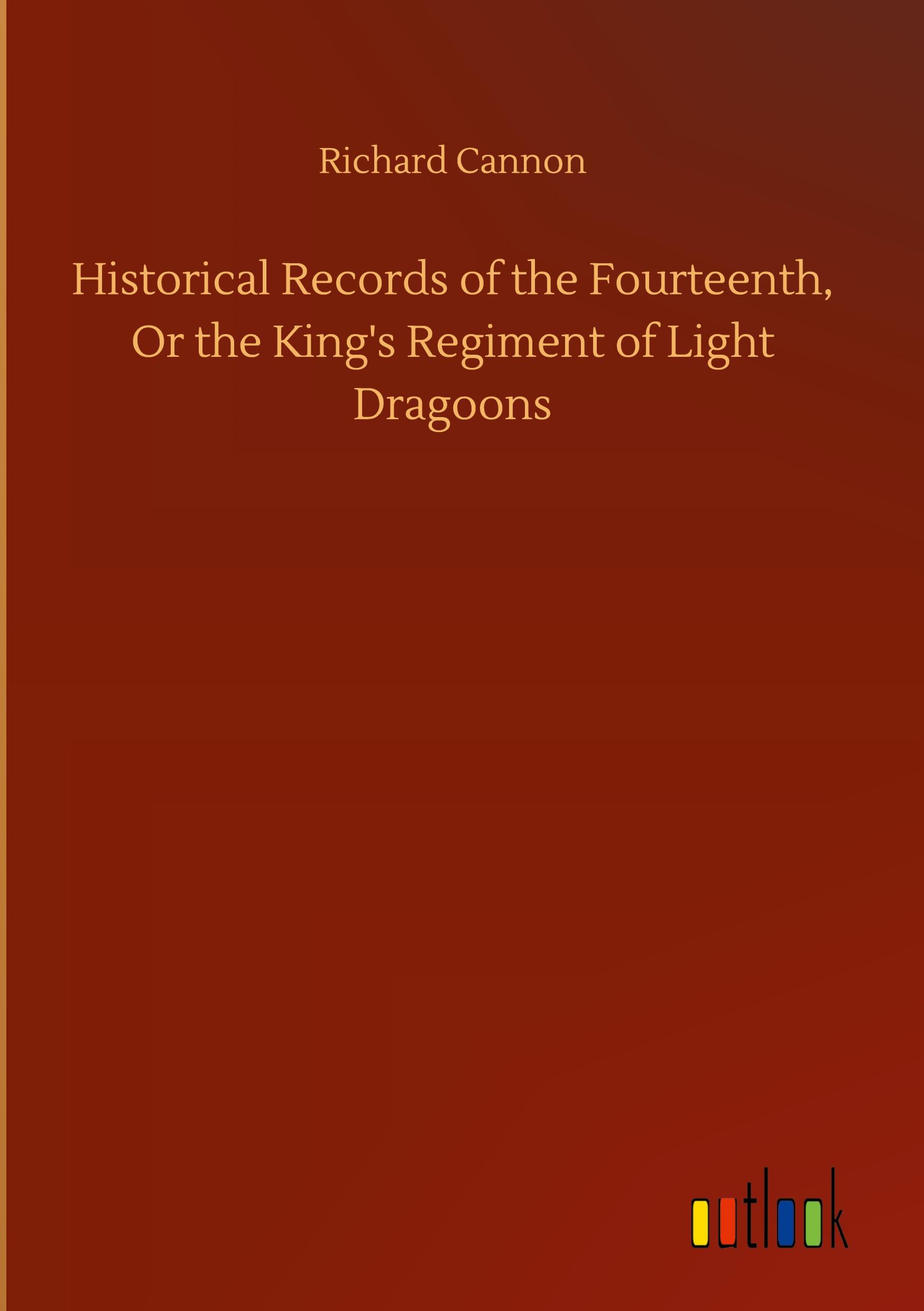 Vorderes Coverbild Historical Records of the Fourteenth, Or the King's Regiment of Light Dragoons