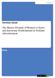 Vorderes Coverbild The Illusive Promise of Women's Choice and Autonomy. Postfeminism in Perfume Advertisement