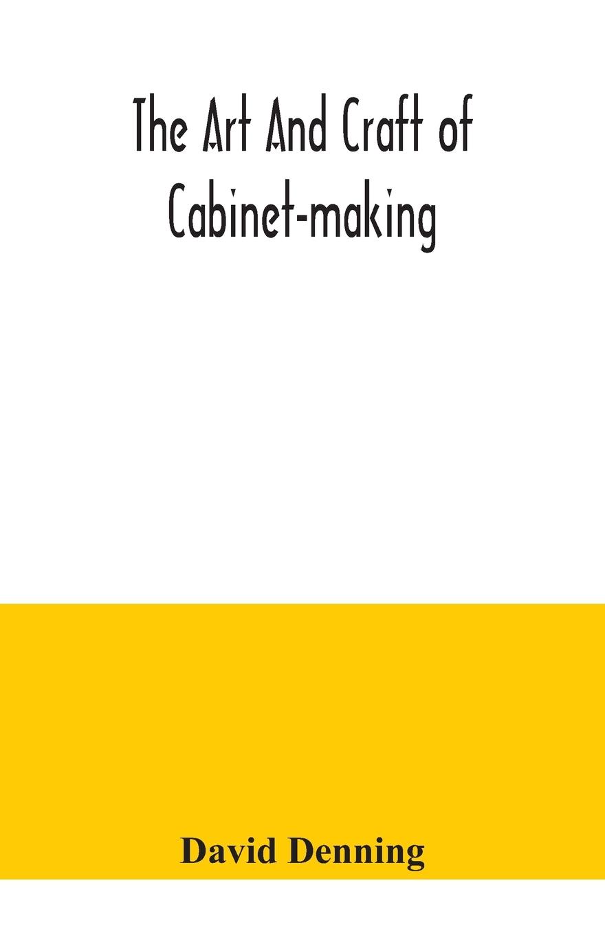 Vorderes Coverbild The art and craft of cabinet-making, a practical handbook to the construction of cabinet furniture, the use of tools, formation of joints, hints on designing and setting out work, veneering, etc. together with a review of the development of furniture