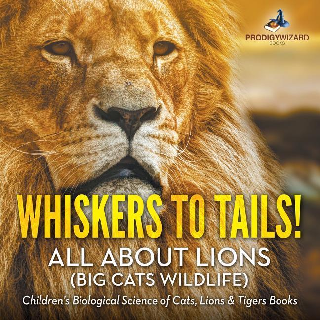 Vorderes Coverbild Whiskers to Tails! All about Lions (Big Cats Wildlife) - Children's Biological Science of Cats, Lions & Tigers Books