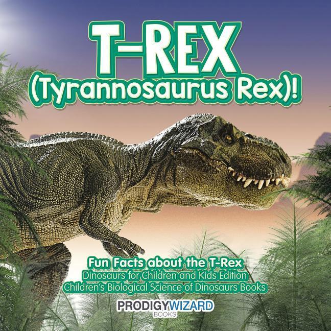 Vorderes Coverbild T-Rex (Tyrannosaurus Rex)! Fun Facts about the T-Rex - Dinosaurs for Children and Kids Edition - Children's Biological Science of Dinosaurs Books