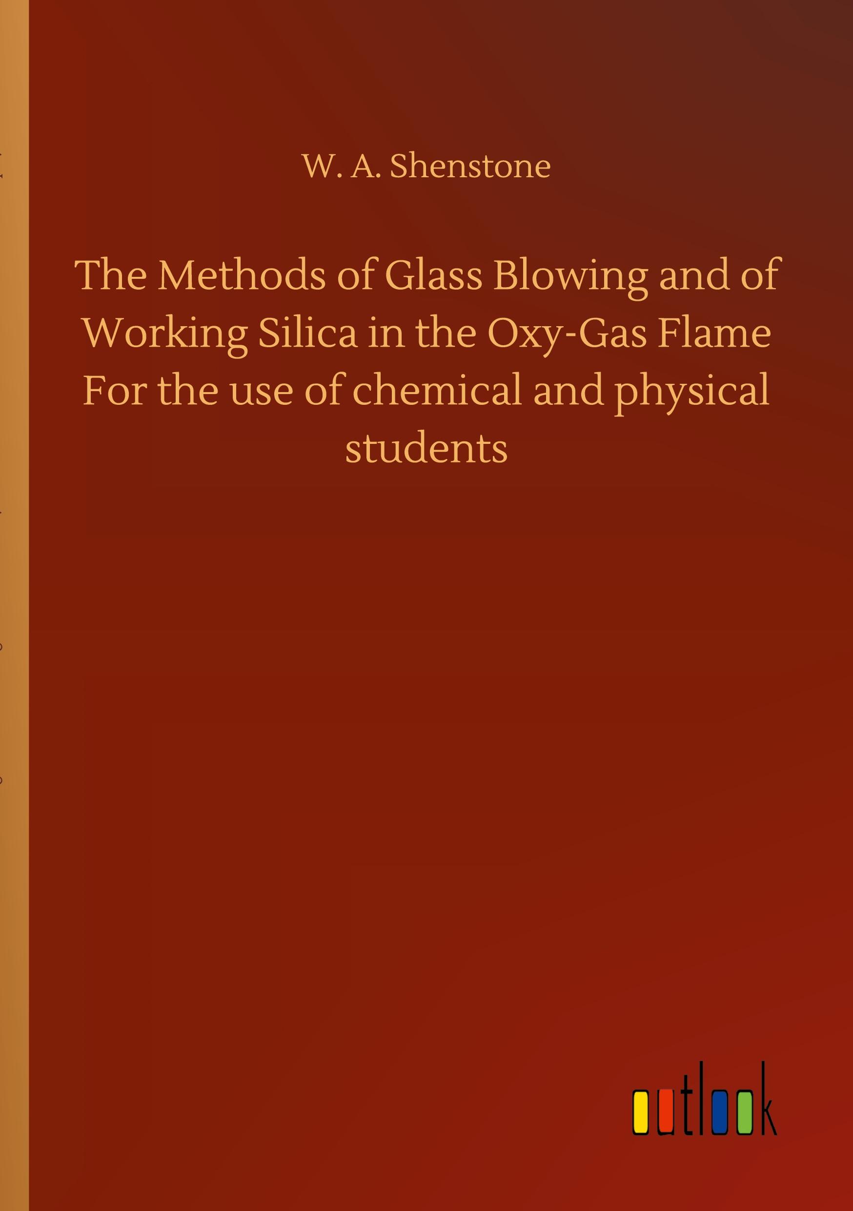 Vorderes Coverbild The Methods of Glass Blowing and of Working Silica in the Oxy-Gas Flame For the use of chemical and physical students