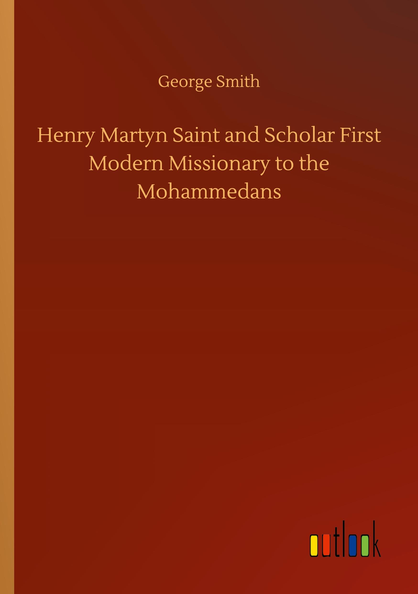 Vorderes Coverbild Henry Martyn Saint and Scholar First Modern Missionary to the Mohammedans