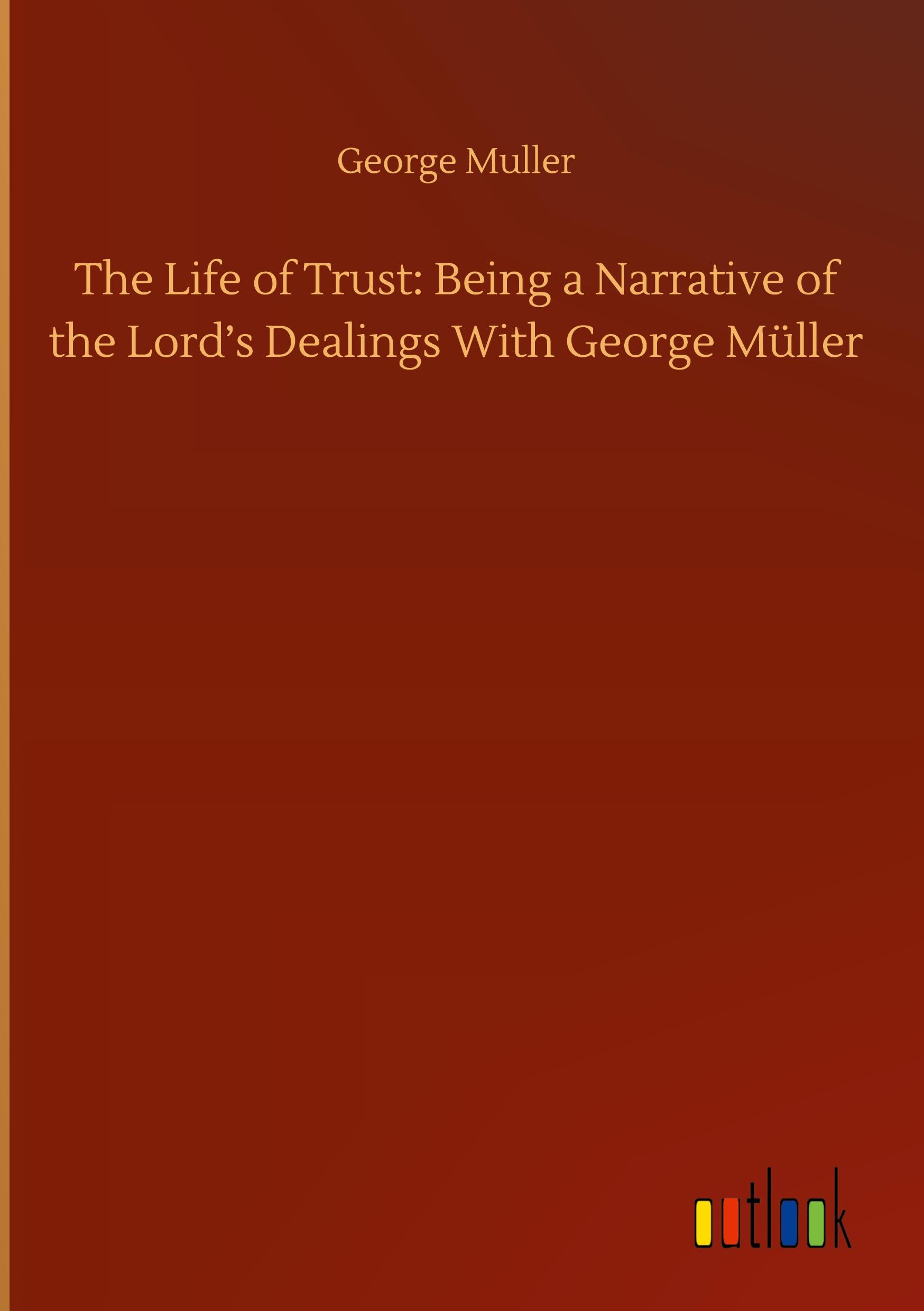 Vorderes Coverbild The Life of Trust: Being a Narrative of the Lord's Dealings With George Müller