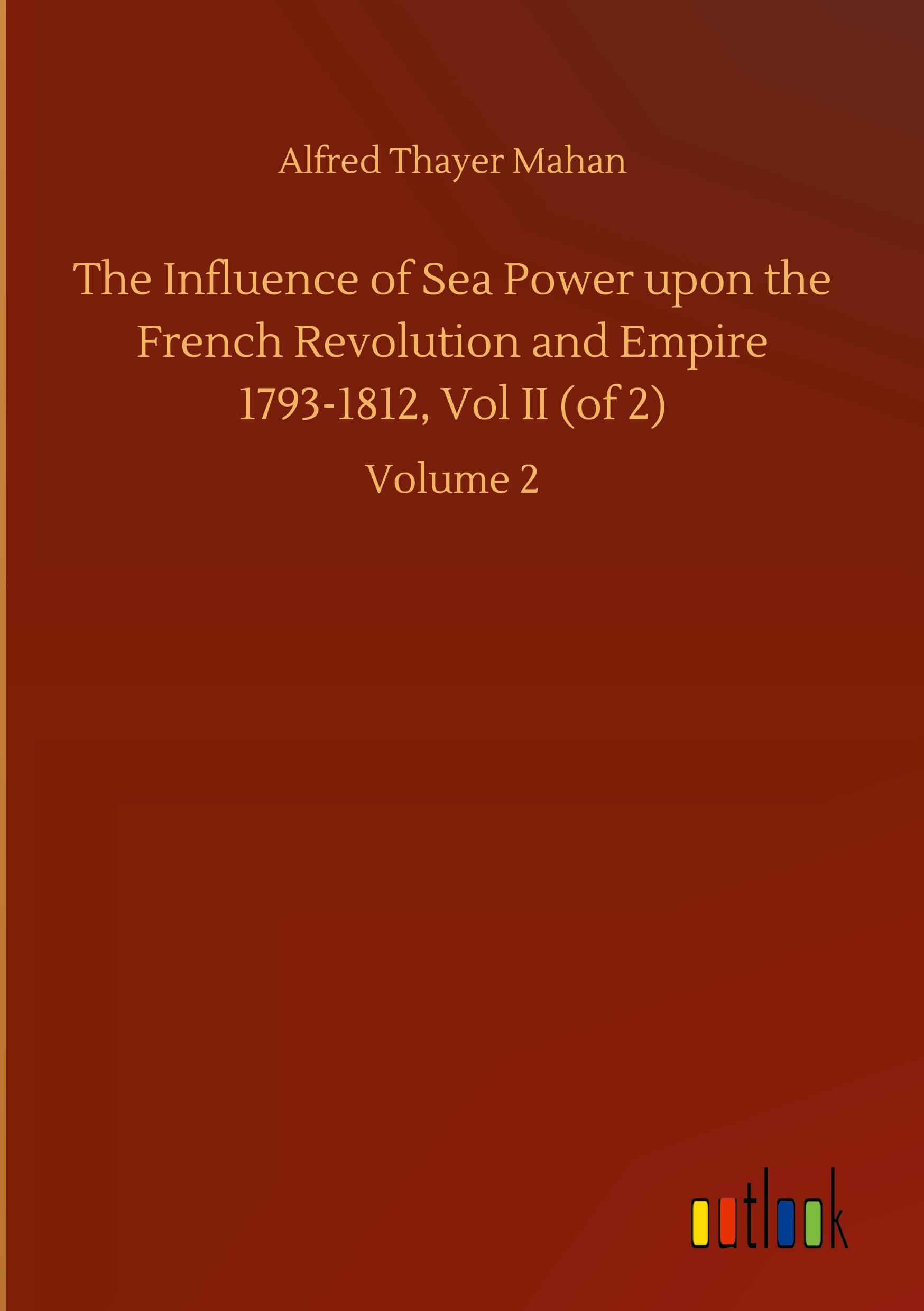 Vorderes Coverbild The Influence of Sea Power upon the French Revolution and Empire 1793-1812, Vol II (of 2)