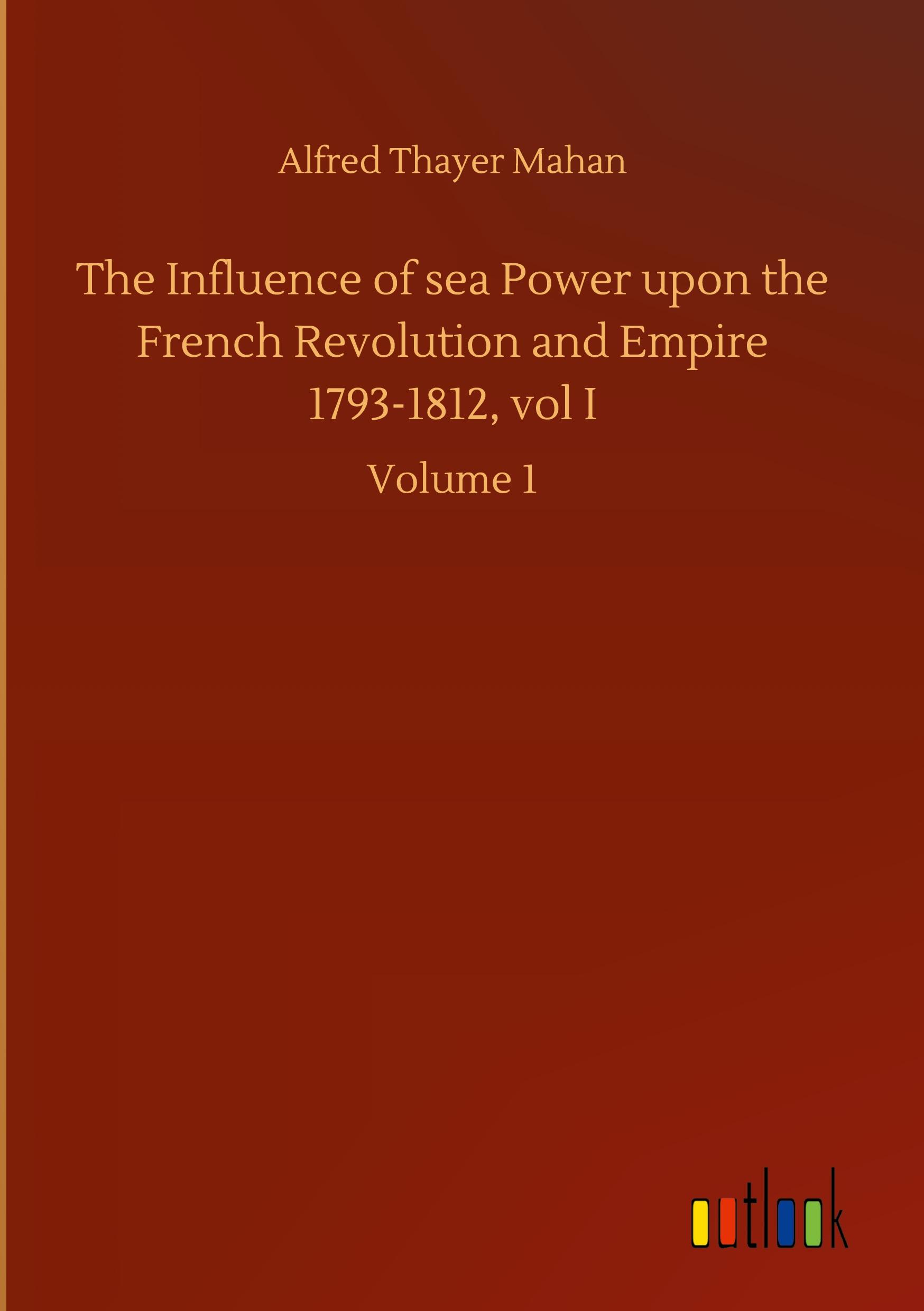 Vorderes Coverbild The Influence of sea Power upon the French Revolution and Empire 1793-1812, vol I