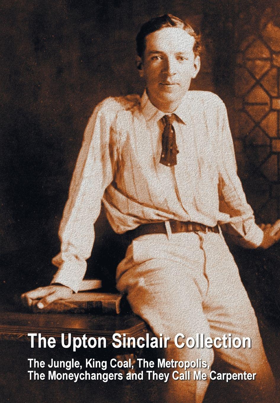Vorderes Coverbild The Upton Sinclair Collection, including (complete and unabridged) The Jungle, King Coal, The Metropolis, The Moneychangers and They Call Me Carpenter