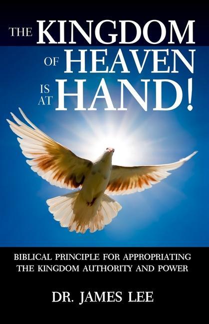 Vorderes Coverbild The Kingdom of Heaven is at Hand!: Biblical Principle for Appropriating the Kingdom Authority and Power.