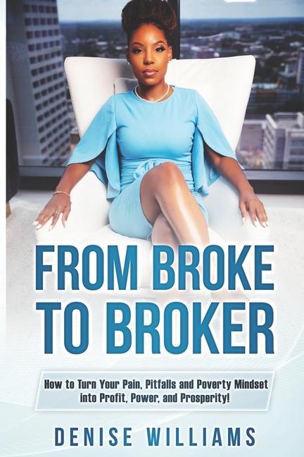 Vorderes Coverbild From Broke To Broker: How to Turn Your Pain, Pitfalls, and Poverty Mindset to Profit, Power, and Prosperity!