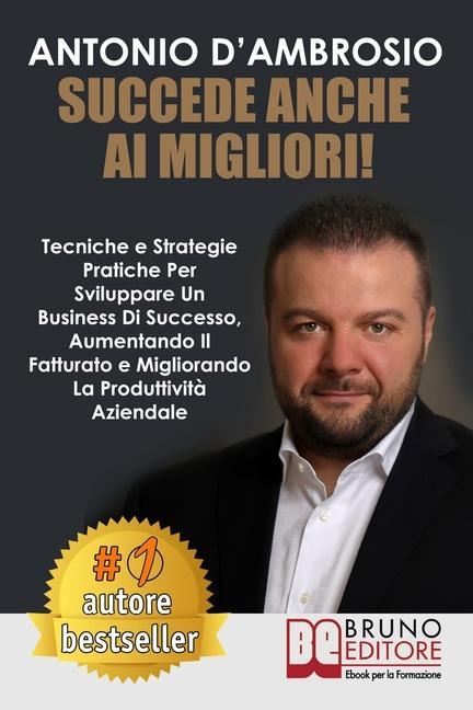 Vorderes Coverbild Succede Anche Ai Migliori!: Tecniche e Strategie Pratiche Per Sviluppare Un Business Di Successo, Aumentando Il Fatturato e Migliorando La Produtt