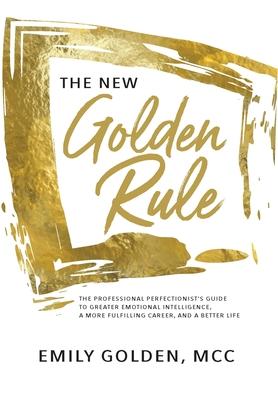 Vorderes Coverbild The New Golden Rule: The Professional Perfectionist's Guide to Greater Emotional Intelligence, A More Fulfilling Career, and A Better Life