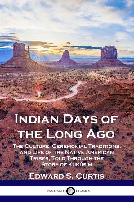 Vorderes Coverbild Indian Days of the Long Ago: The Culture, Ceremonial Traditions, and Life of the Native American Tribes, Told Through the Story of Kukúsim