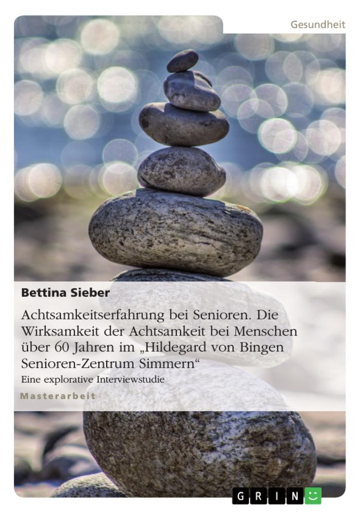 Vorderes Coverbild Achtsamkeitserfahrung bei Senioren. Die Wirksamkeit der Achtsamkeit bei Menschen über 60 Jahren im "Hildegard von Bingen Senioren-Zentrum Simmern"