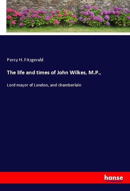 Vorderes Coverbild The life and times of John Wilkes, M.P.,
