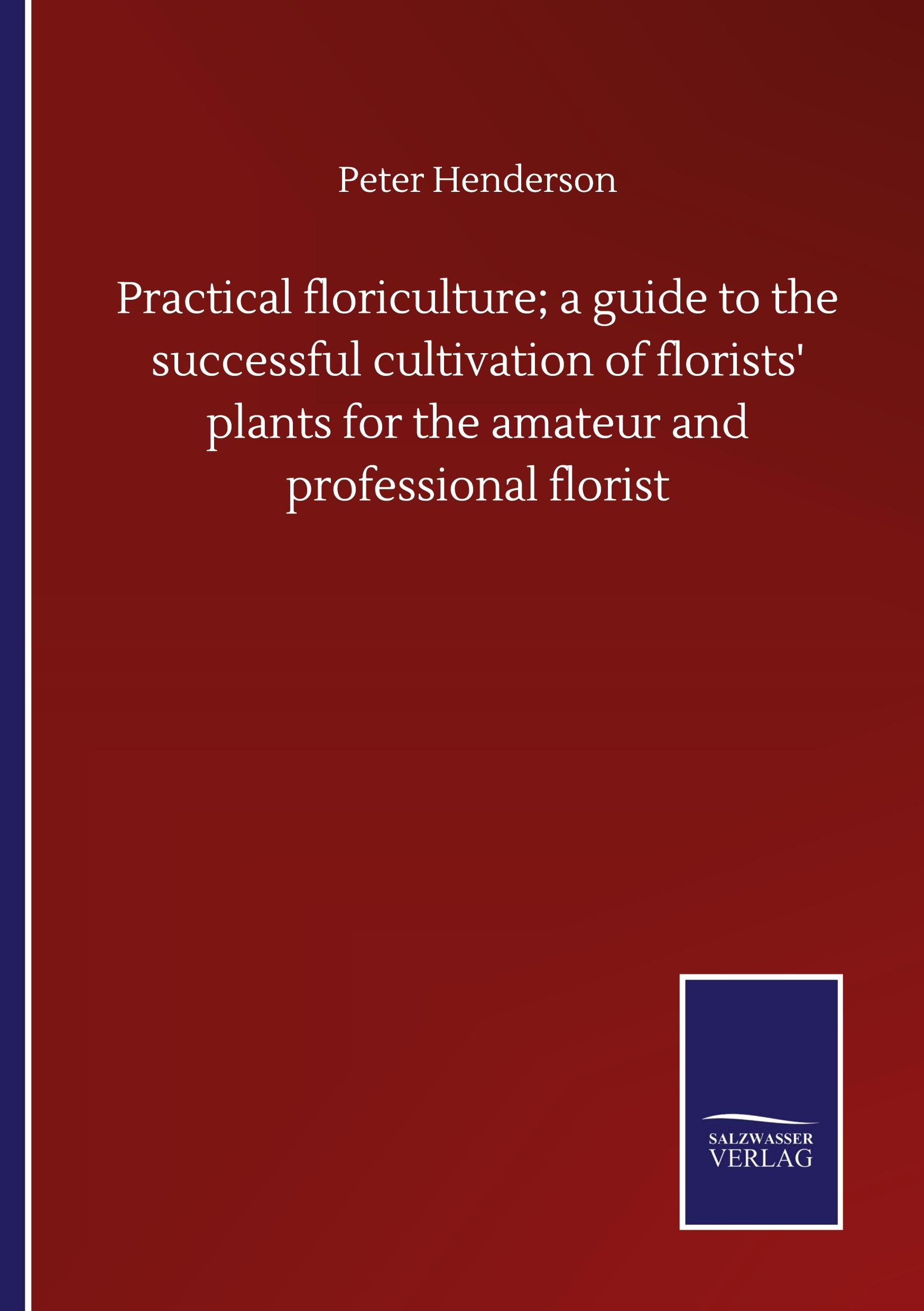 Vorderes Coverbild Practical floriculture; a guide to the successful cultivation of florists' plants for the amateur and professional florist