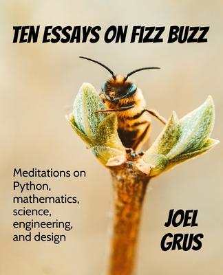 Vorderes Coverbild Ten Essays on Fizz Buzz: Meditations on Python, mathematics, science, engineering, and design