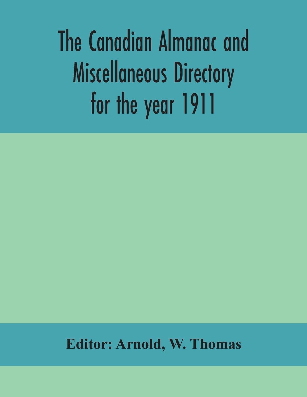 Vorderes Coverbild The Canadian almanac and Miscellaneous Directory for the year 1911; containing full and authentic Commercial, Statistical, Astronomical, Departmental, Ecclesiastical, Educational, Financial, and General Information