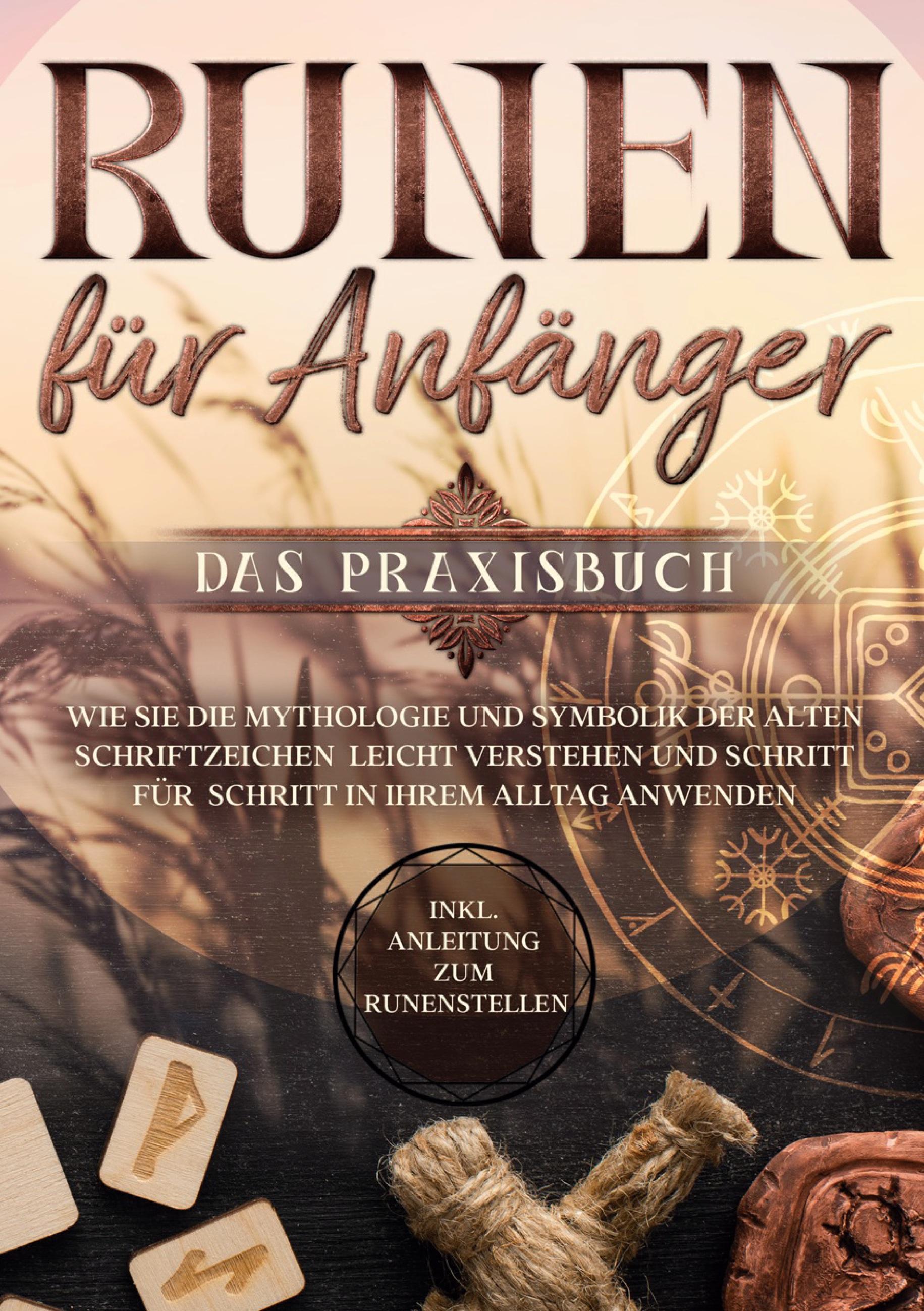 Vorderes Coverbild Runen für Anfänger - Das Praxisbuch: Wie Sie die Mythologie und Symbolik der alten Schriftzeichen leicht verstehen und Schritt für Schritt in Ihrem Alltag anwenden - inkl. Anleitung zum Runenstellen