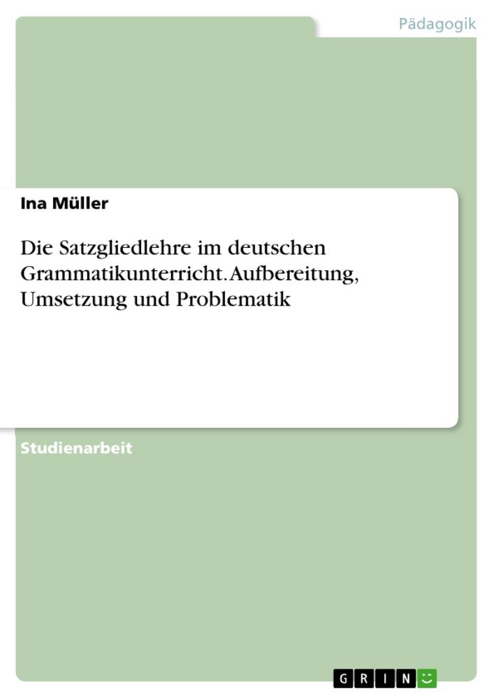 Vorderes Coverbild Die Satzgliedlehre im deutschen Grammatikunterricht. Aufbereitung, Umsetzung und Problematik