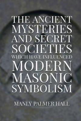 Vorderes Coverbild The Ancient Mysteries and Secret Societies Which Have Influenced Modern Masonic Symbolism