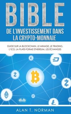 Vorderes Coverbild Bible de l`investissement dans la crypto-monnaie: Guide sur la blockchain, le minage, le trading, l`ICO, la plate-forme Ethereum, les échanges...