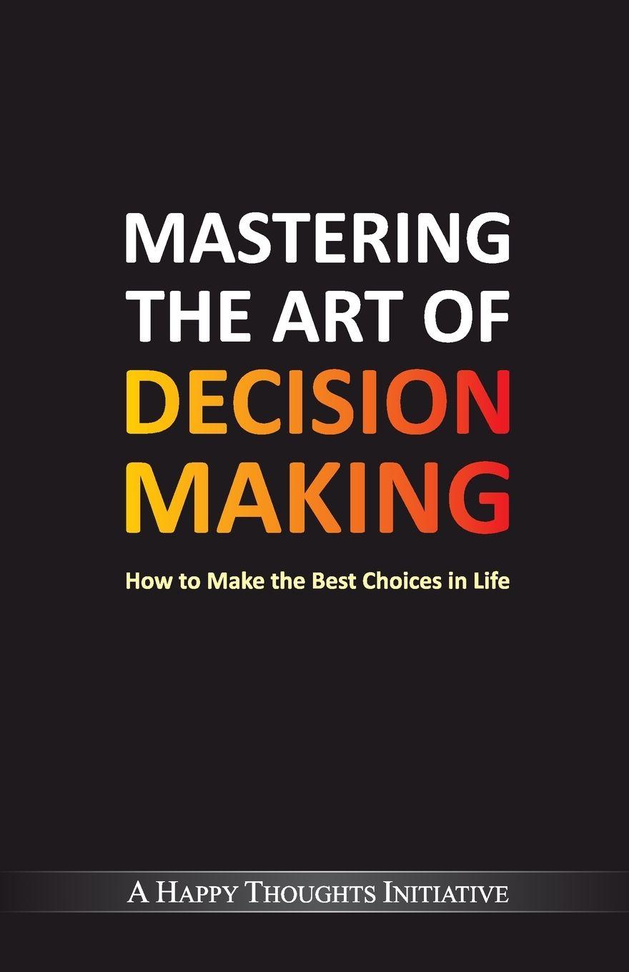 Vorderes Coverbild Mastering The Art Of Decision Making - How To Make The Best Choices In Life