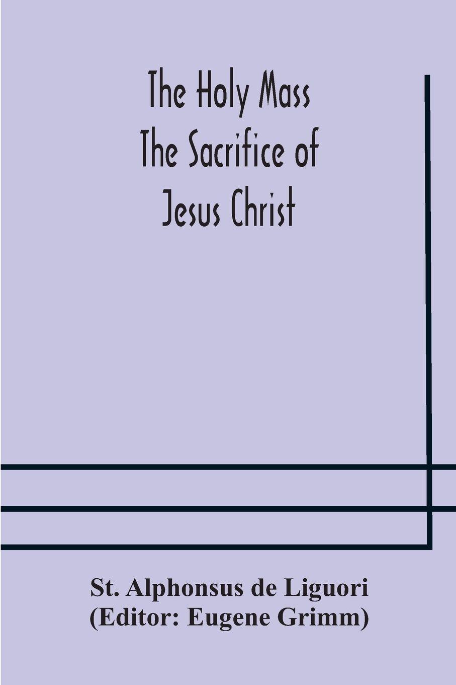 Vorderes Coverbild The Holy Mass. The Sacrifice Of Jesus Christ. The Ceremonies Of The Mass. Preparation And Thanksgiving. The Mass And The Office That Are Hurriedly Said.
