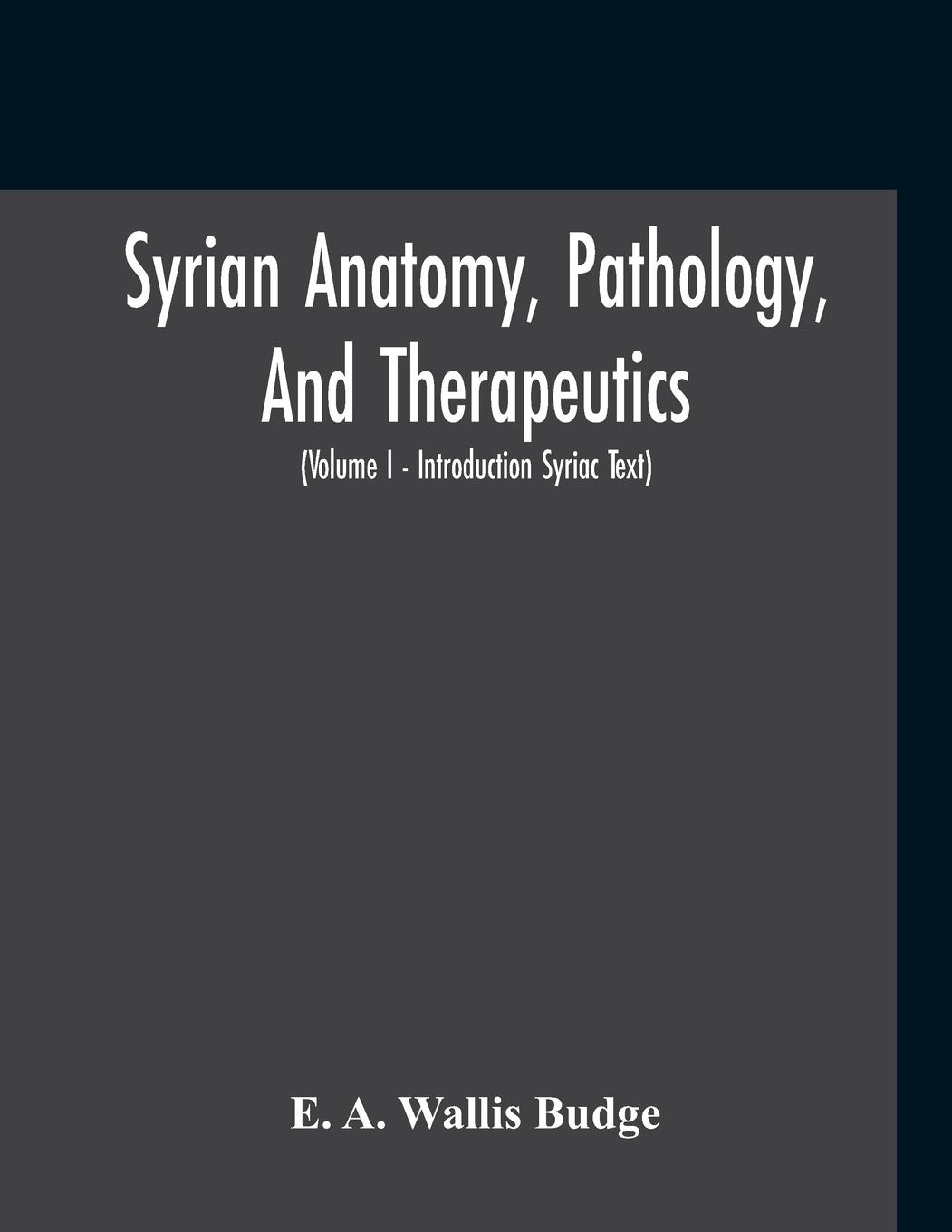 Vorderes Coverbild Syrian Anatomy, Pathology, And Therapeutics; Or, "The Book Of Medicines", The Syriac Text; Edited From A Rare Manuscript With An English Translation, Etc (Volume I - Volume I - Introduction Syriac Text)