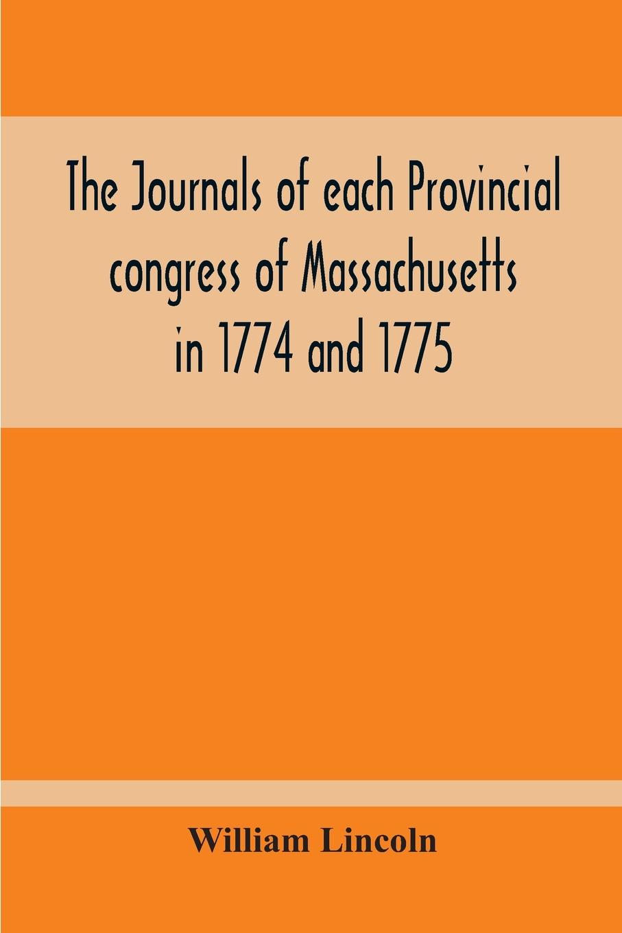 Vorderes Coverbild The Journals Of Each Provincial Congress Of Massachusetts In 1774 And 1775, And Of The Committee Of Safety, With An Appendix, Containing The Proceedings Of The County Conventions--Narratives Of The Events Of The Nineteenth Of April, 1775--Papers Relating