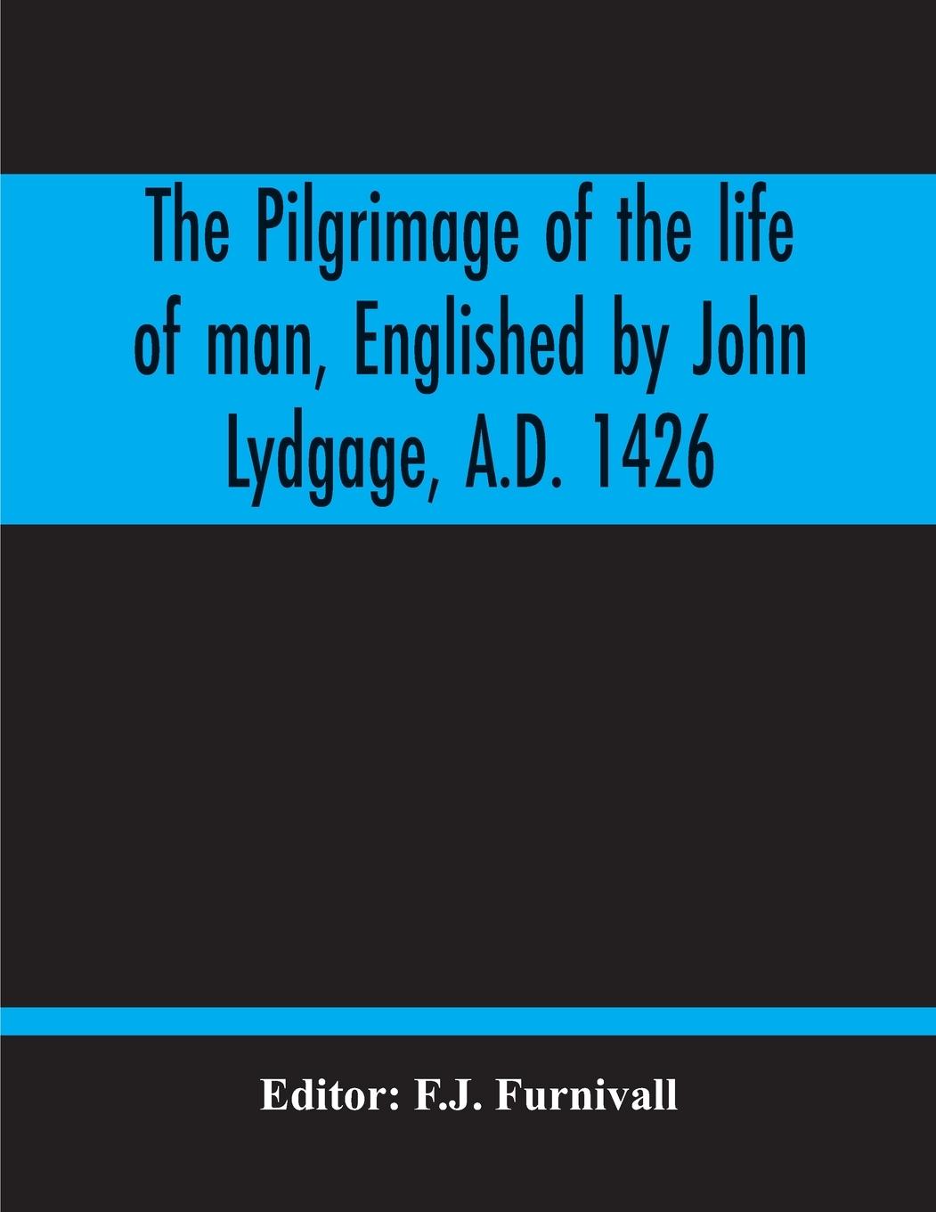 Vorderes Coverbild The Pilgrimage Of The Life Of Man, Englished By John Lydgage, A.D. 1426, From The French Of Guillaume De Deguileville, A.D. 1330, 1355.