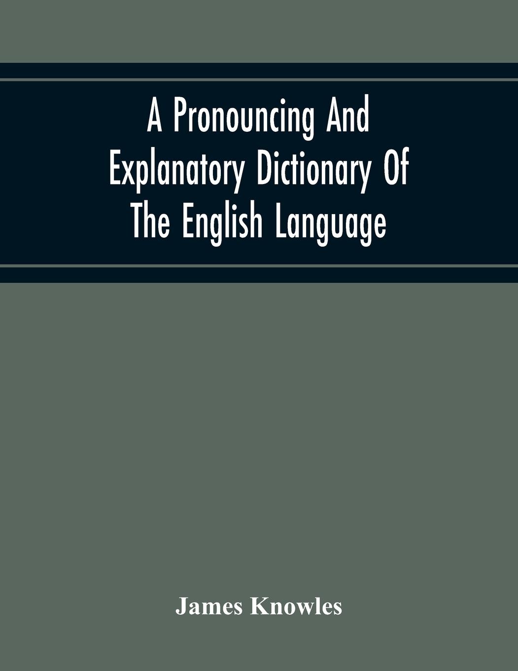 Vorderes Coverbild A Pronouncing And Explanatory Dictionary Of The English Language, Founded On A Correct Development Of The Nature, The Number, And The Various Properties Of All Its Simple And Compound Sounds