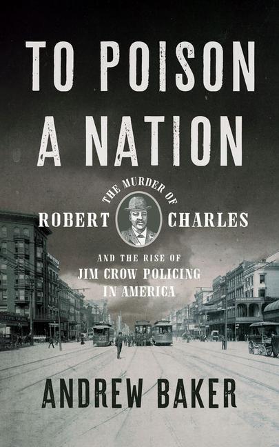 Vorderes Coverbild To Poison a Nation: The Murder of Robert Charles and the Rise of Jim Crow Policing in America