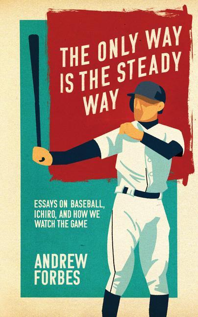 Vorderes Coverbild The Only Way Is the Steady Way: Essays on Baseball, Ichiro, and How We Watch the Game