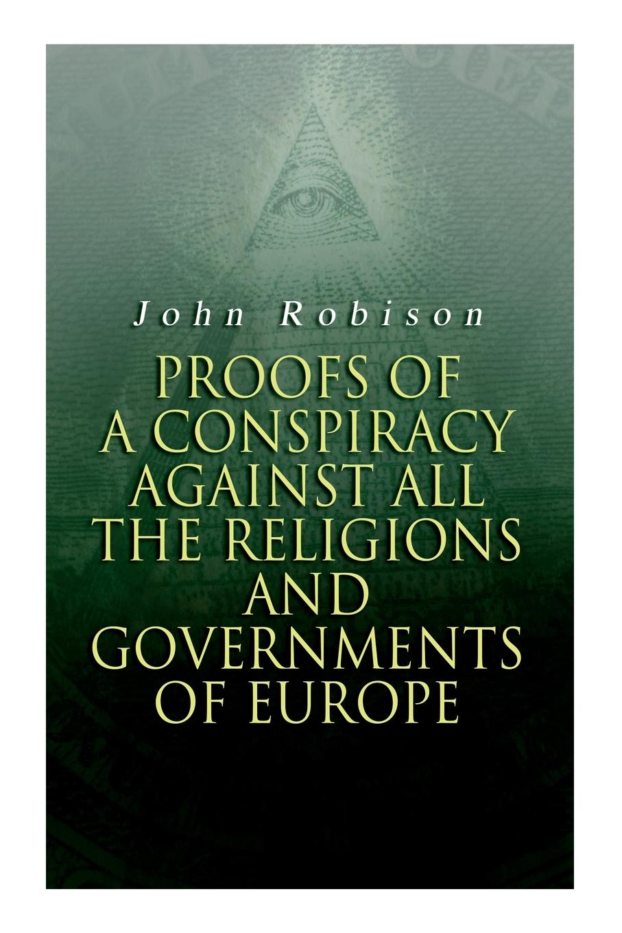 Vorderes Coverbild Proofs of a Conspiracy against all the Religions and Governments of Europe: Carried on in the Secret Meetings of Free-Masons, Illuminati and Reading S