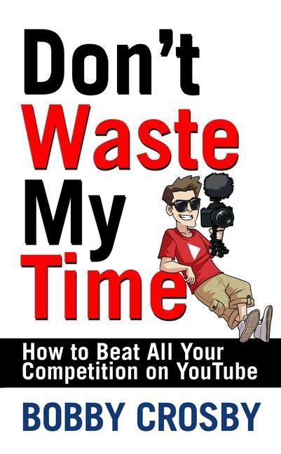 Vorderes Coverbild Don't Waste My Time: How to Beat All Your Competition on Youtube