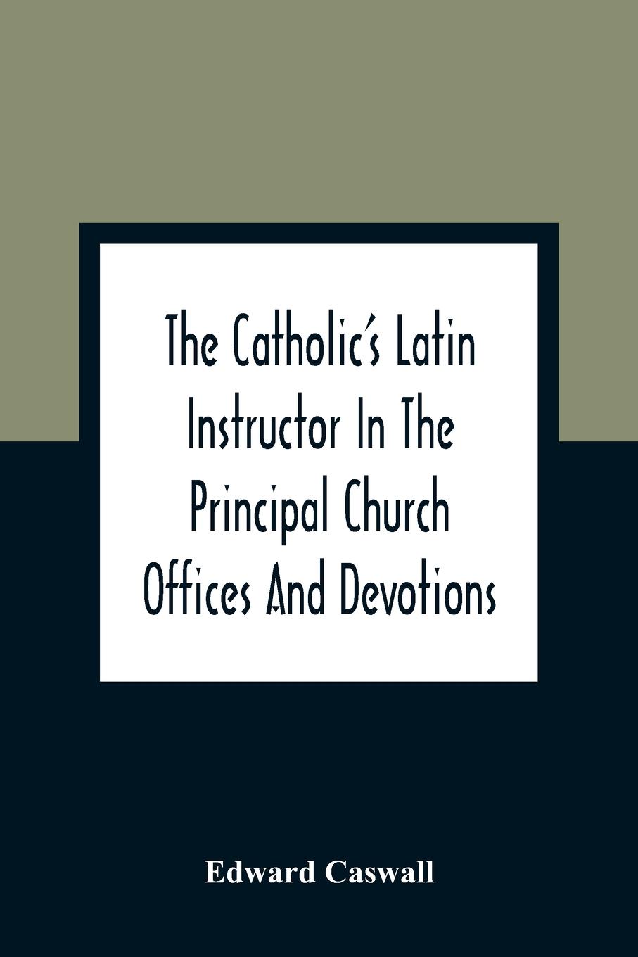 Vorderes Coverbild The Catholic'S Latin Instructor In The Principal Church Offices And Devotions; For The Use Of Choirs, Convents, And Mission Schools And For Self-Teaching