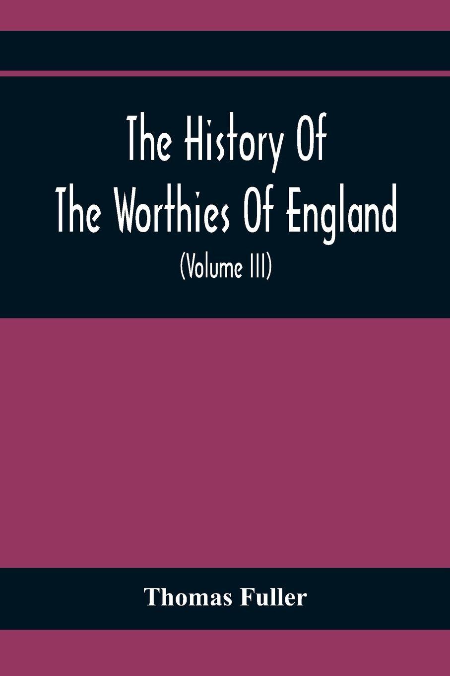Vorderes Coverbild The History Of The Worthies Of England Containing Brief Notices Of the Most celebrated Worthies Of England Who Have Flourished Since The Time Of Fuller With Explanatory Notes And Copious Indexes  (Volume Iii)