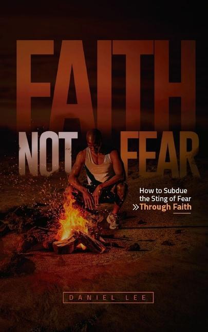 Vorderes Coverbild Faith Not Fear: How to Subdue the Sting of Fear Through Faith