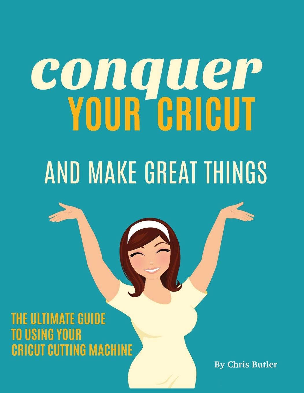 Vorderes Coverbild Conquer Your Cricut and Make Great Things