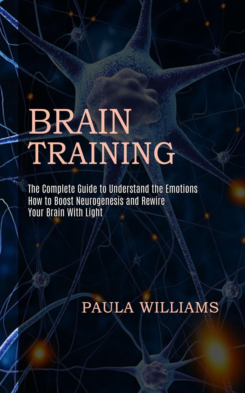 Vorderes Coverbild Brain Training: How to Boost Neurogenesis and Rewire Your Brain With Light (The Complete Guide to Understand the Emotions)