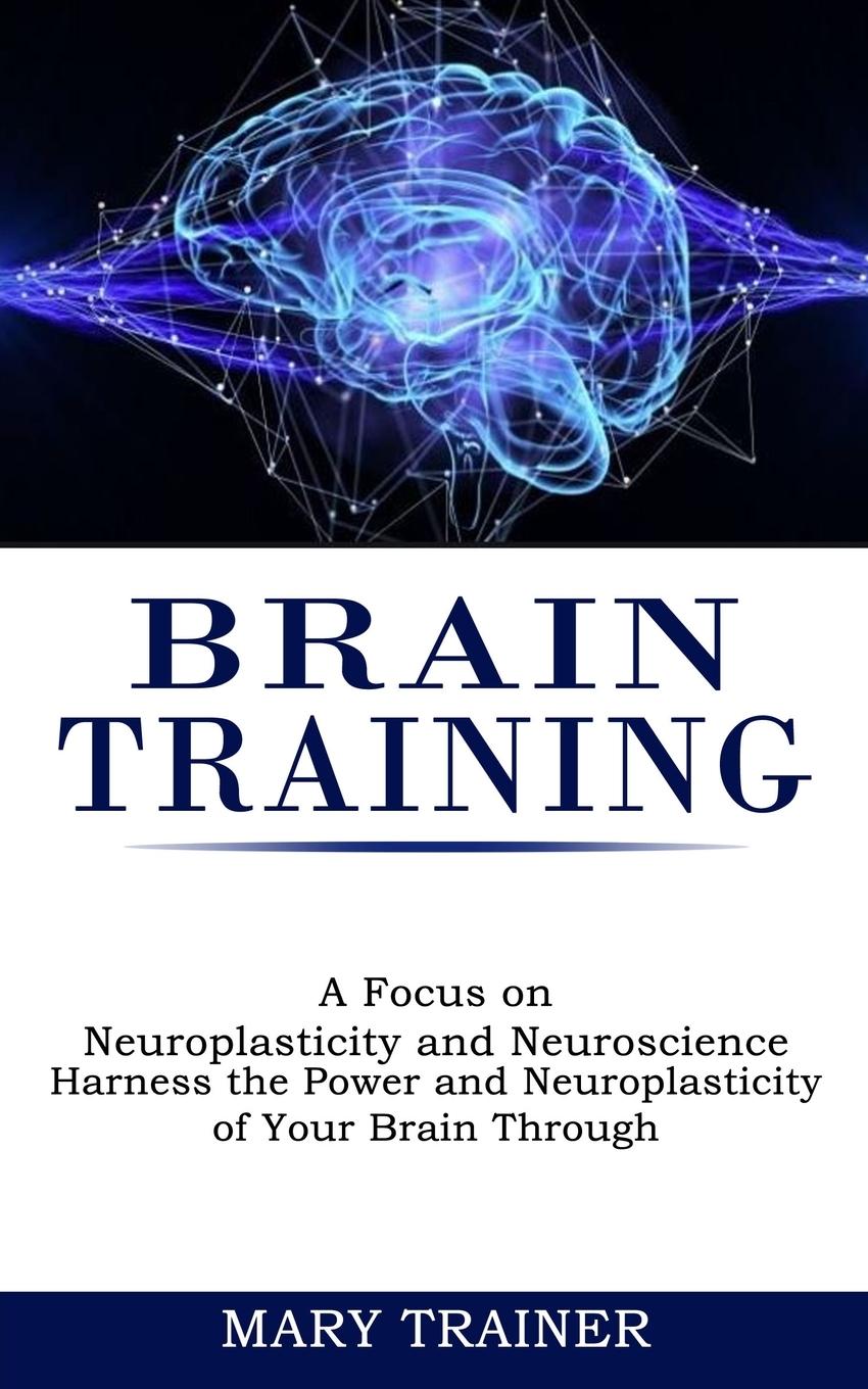 Vorderes Coverbild Brain Training: A Focus on Neuroplasticity and Neuroscience (Harness the Power and Neuroplasticity of Your Brain Through)
