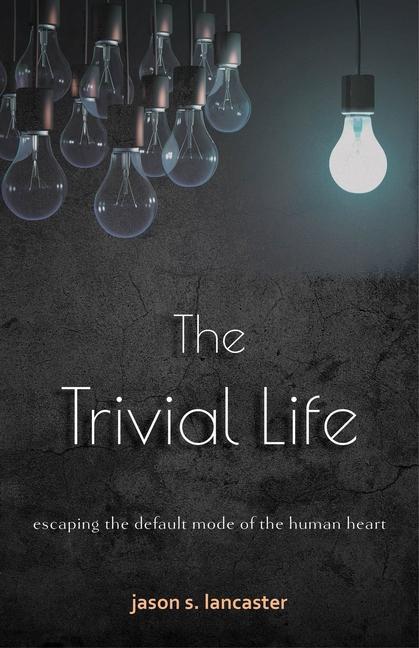 Vorderes Coverbild The Trivial Life: Escaping the Default Mode of the Human Heart